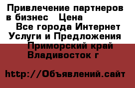 Привлечение партнеров в бизнес › Цена ­ 5000-10000 - Все города Интернет » Услуги и Предложения   . Приморский край,Владивосток г.